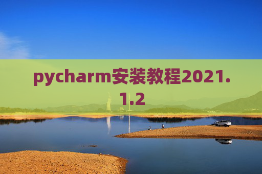 pycharm安装教程2021.1.2 pycharm安装教程2021.1.2