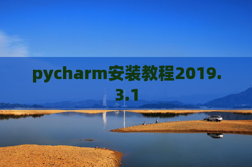 pycharm安装教程2019.3.1 pycharm安装教程2019.3.1